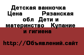 Детская ванночка › Цена ­ 300 - Рязанская обл. Дети и материнство » Купание и гигиена   